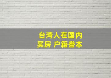 台湾人在国内买房 户籍誊本